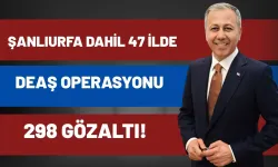 Bakan Duyurdu: Şanlıurfa Dahil 47 İlde DEAŞ Operasyonu, 298 Gözaltı!