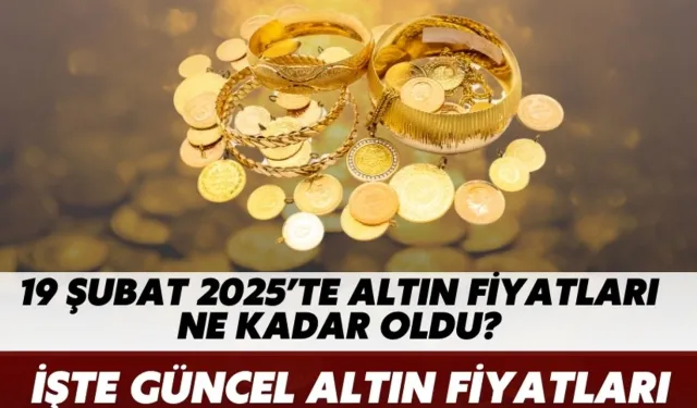 19 Şubat 2025’te Altın Fiyatları Ne Kadar Oldu? İşte Güncel Altın Fiyatları