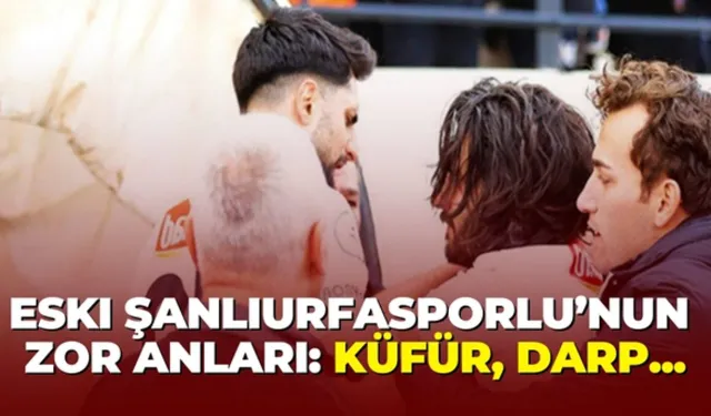 Eski Şanlıurfasporlu’nun Zor Anları: Küfür, Darp...