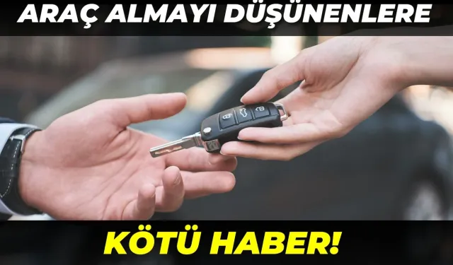 Araç Almayı Düşünenlere Kötü Haber!