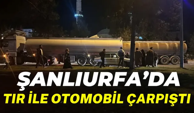 Şanlıurfa’nın Kaza Kavşağında Tır İle Otomobil Çarpıştı