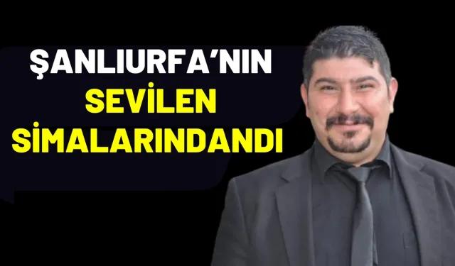 Şanlıurfa’nın Sevilen Simalarındandı: Hayatını Kaybetti