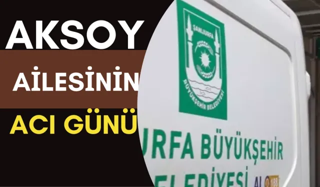 Şanlıurfa’da Aksoy Ailesinin Acı Günü