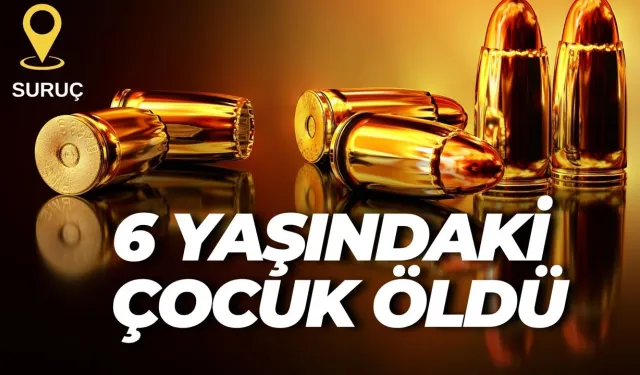 Şanlıurfa Suruç’ta 6 Yaşındaki Çocuk Maganda Kurşunuyla Öldü