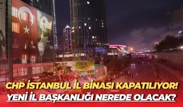 CHP İstanbul İl Başkanlığı Binasını Kapatıyor! Yeni İl Başkanlığı Nerede Olacak?