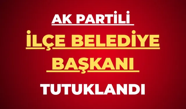 AK Partili İlçe Belediye Başkanı Rüşvet Soruşturmasında Tutuklandı
