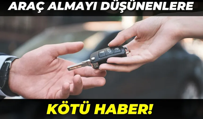 Araç Almayı Düşünenlere Kötü Haber!