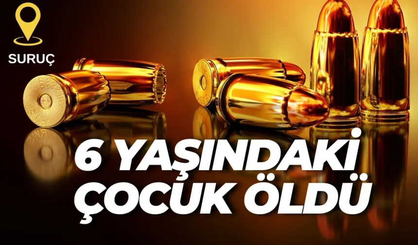 Şanlıurfa Suruç’ta 6 Yaşındaki Çocuk Maganda Kurşunuyla Öldü