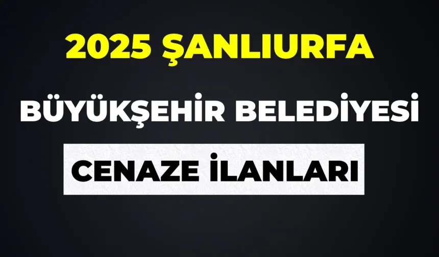 22 Eylül Şanlıurfa Cenaze İlanları 2025: Güncel Bugün Vefat Edenlerin Bilgileri